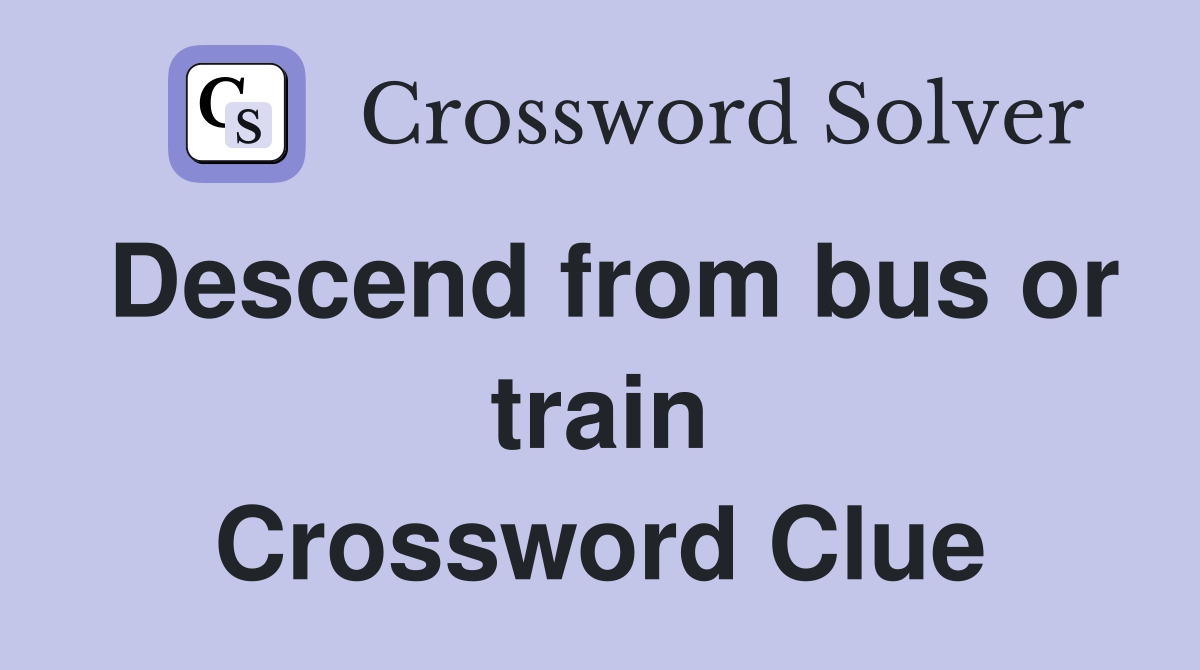 Descend from bus or train Crossword Clue Answers Crossword Solver